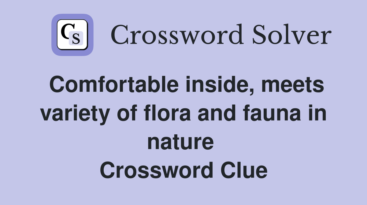 Comfortable inside, meets variety of flora and fauna in nature  Crossword Clue