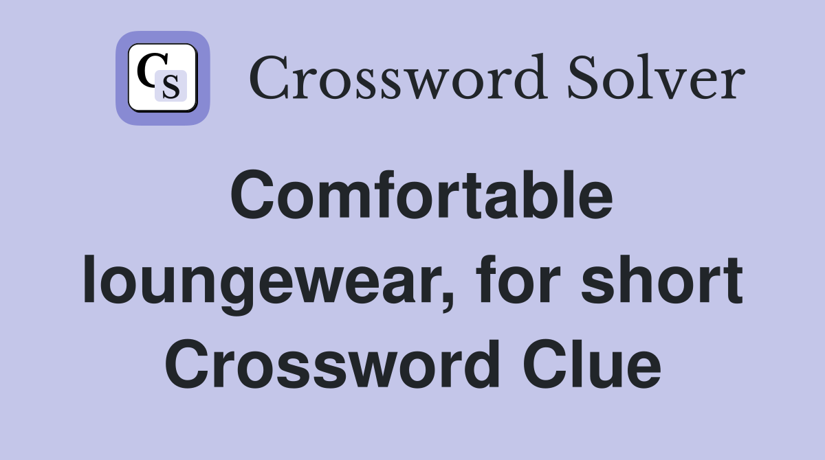 Comfortable loungewear, for short Crossword Clue
