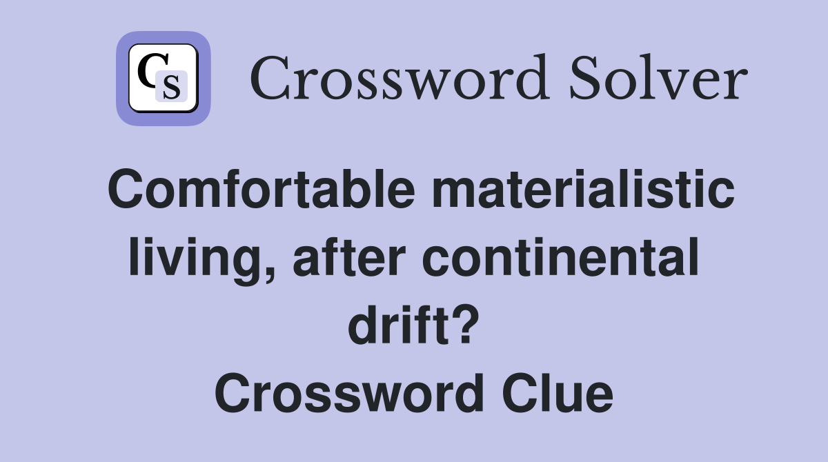Comfortable materialistic living, after continental drift? Crossword Clue