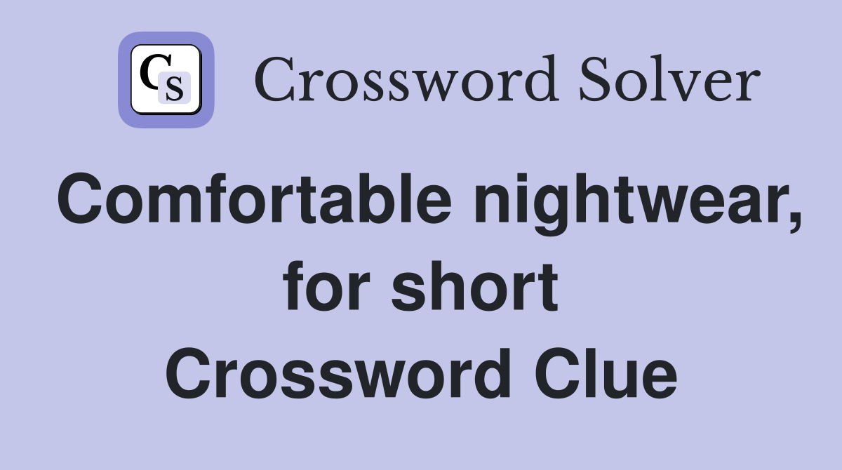 Comfortable nightwear, for short Crossword Clue