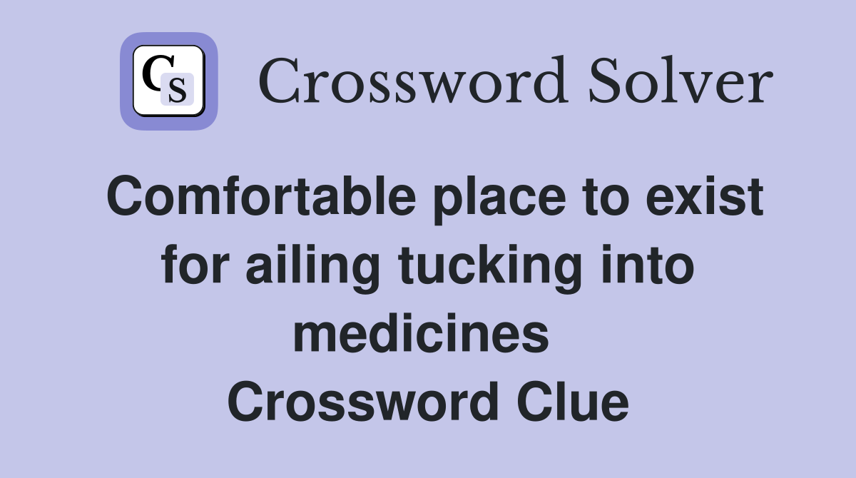Comfortable place to exist for ailing tucking into medicines  Crossword Clue