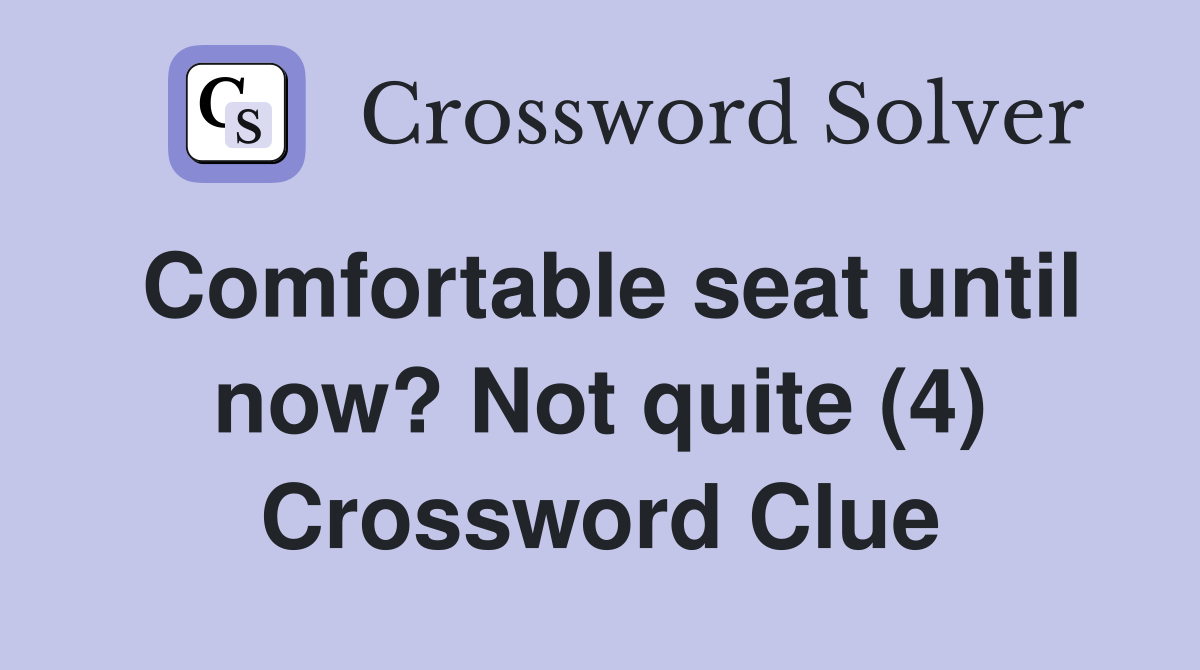 Comfortable seat until now? Not quite (4) Crossword Clue
