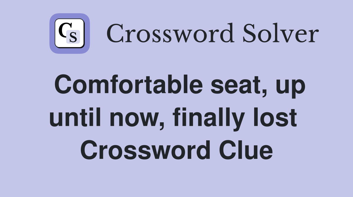 Comfortable seat, up until now, finally lost  Crossword Clue