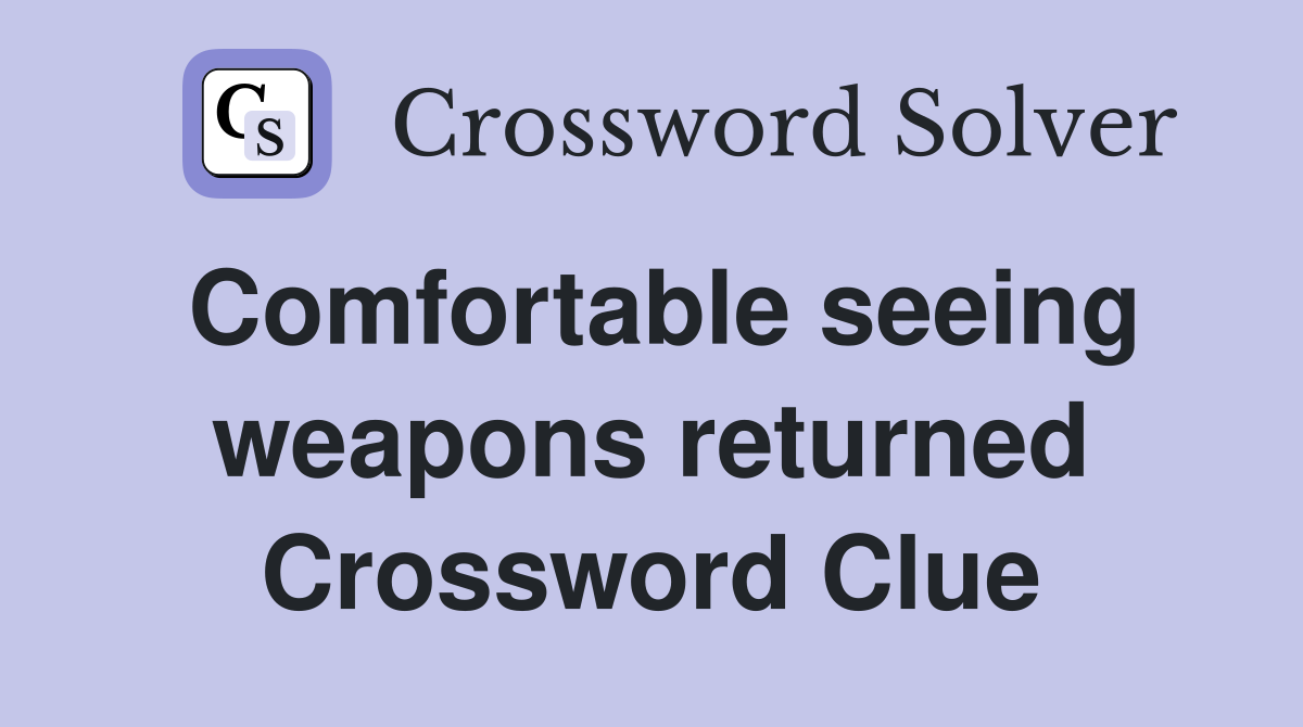 Comfortable seeing weapons returned Crossword Clue