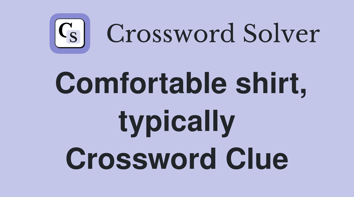 Comfortable shirt, typically Crossword Clue