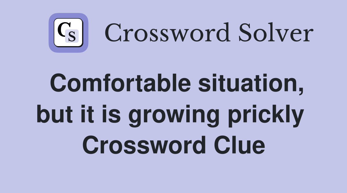 Comfortable situation, but it is growing prickly  Crossword Clue