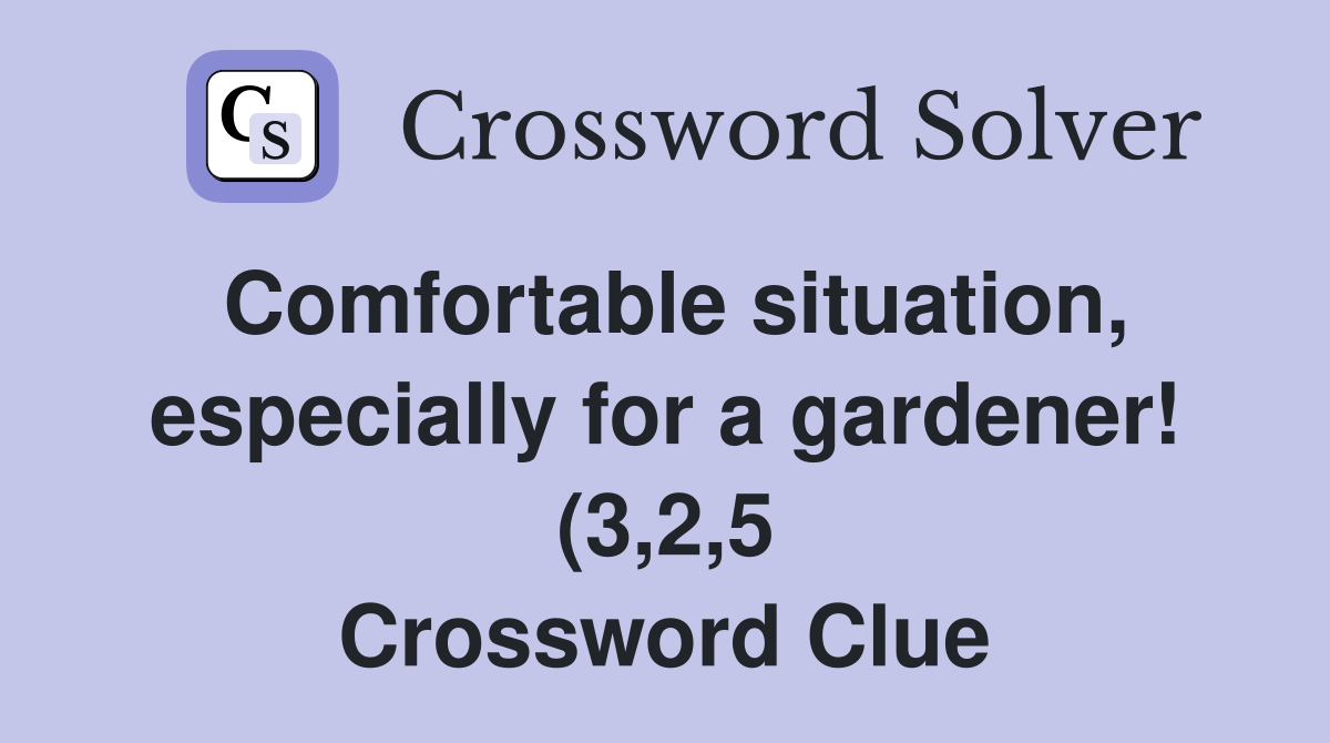 Comfortable situation especially for a gardener (3 2 5) Crossword Comfortable situation especially for a gardener (3 2 5) Crossword