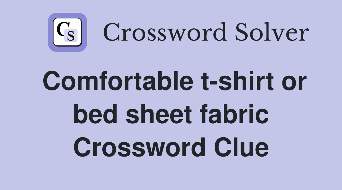 Comfortable t-shirt or bed sheet fabric Crossword Clue