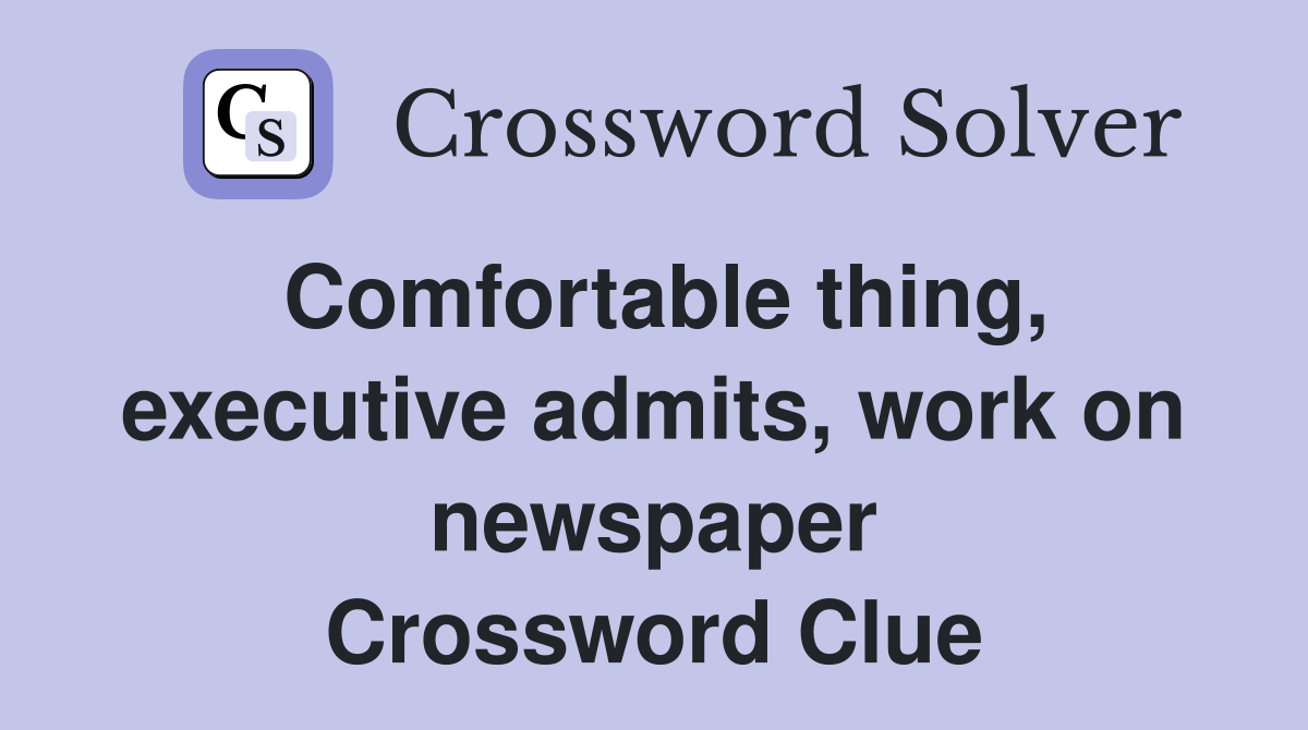 Comfortable thing, executive admits, work on newspaper Crossword Clue
