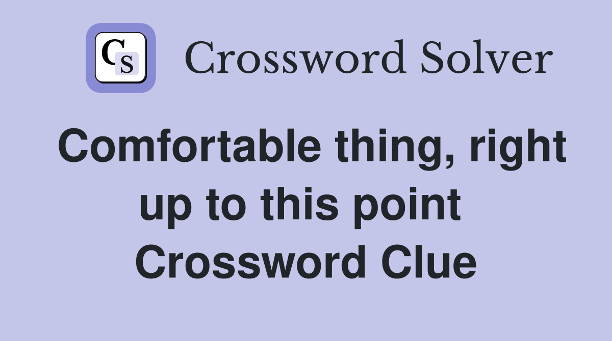 Comfortable thing, right up to this point  Crossword Clue