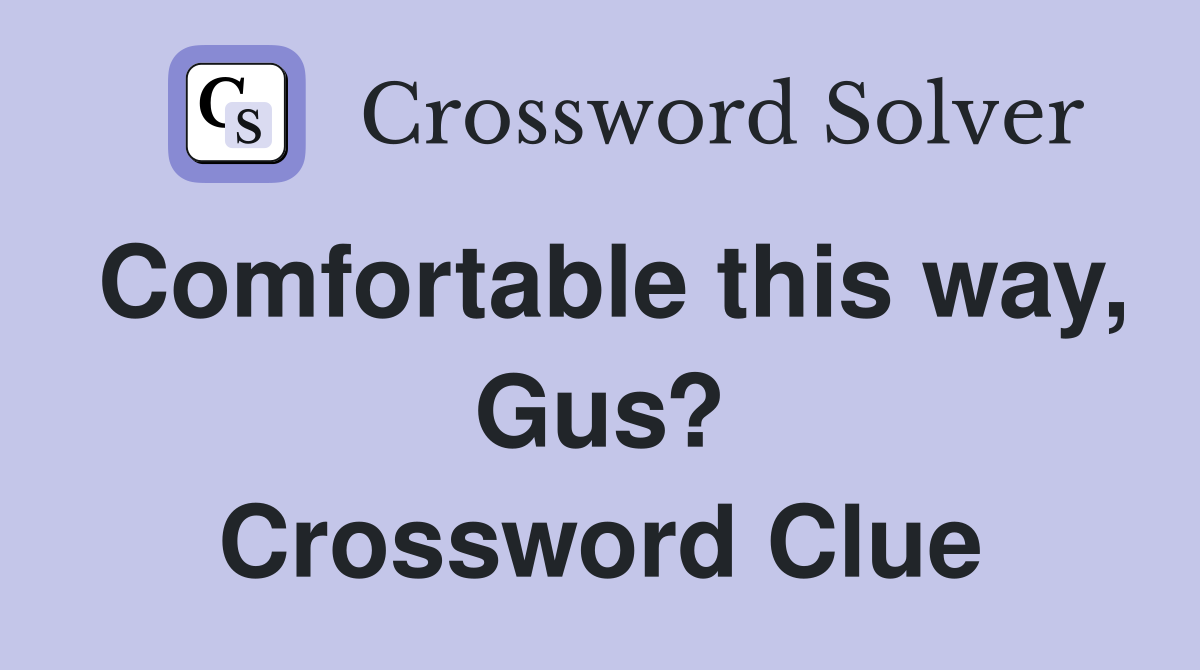 Comfortable this way, Gus? Crossword Clue