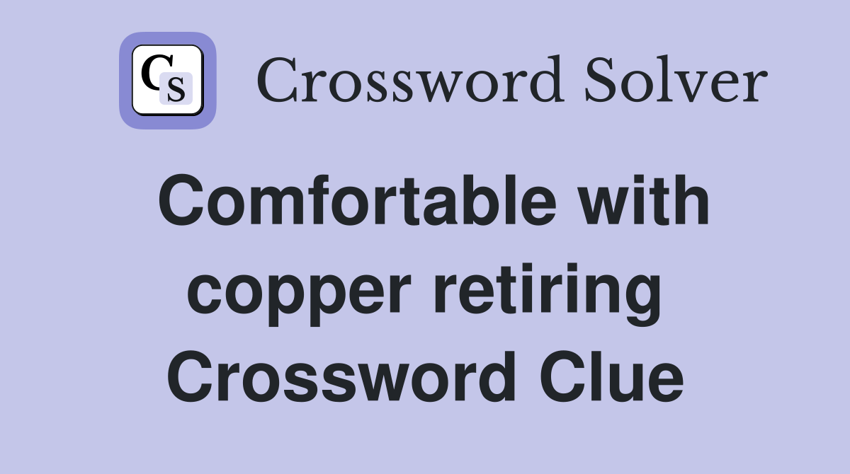 Comfortable with copper retiring Crossword Clue