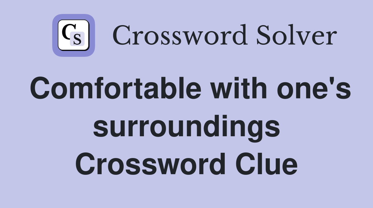 Comfortable with one's surroundings Crossword Clue