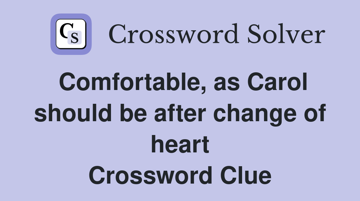 Comfortable, as Carol should be after change of heart Crossword Clue