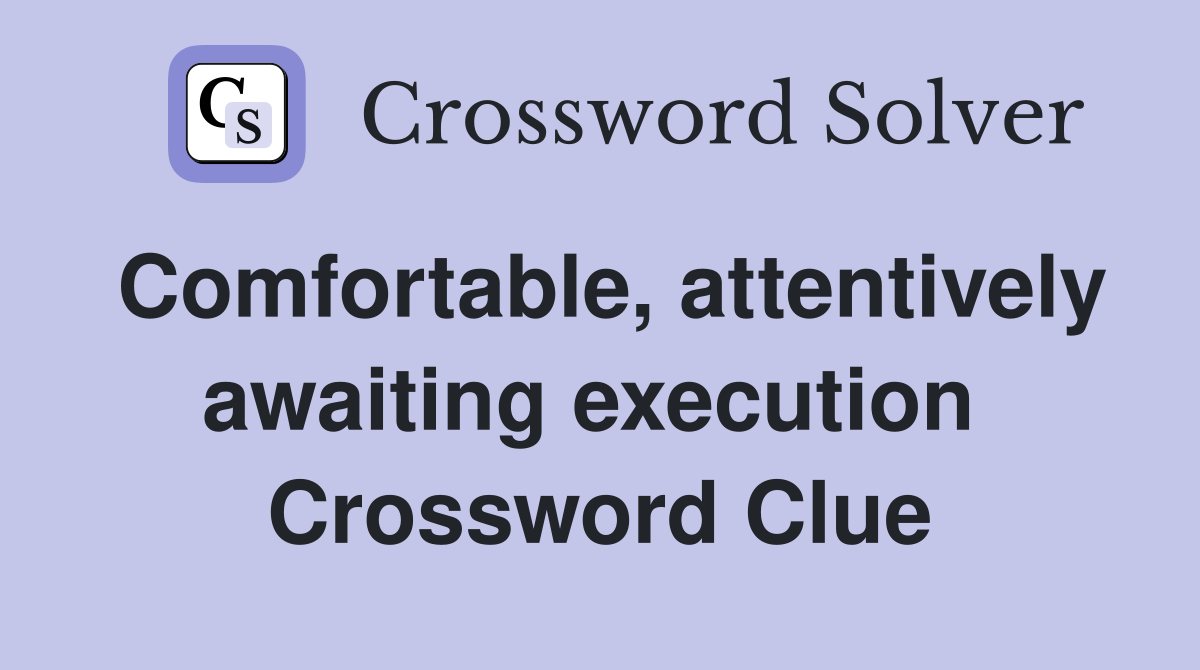 Comfortable, attentively awaiting execution  Crossword Clue