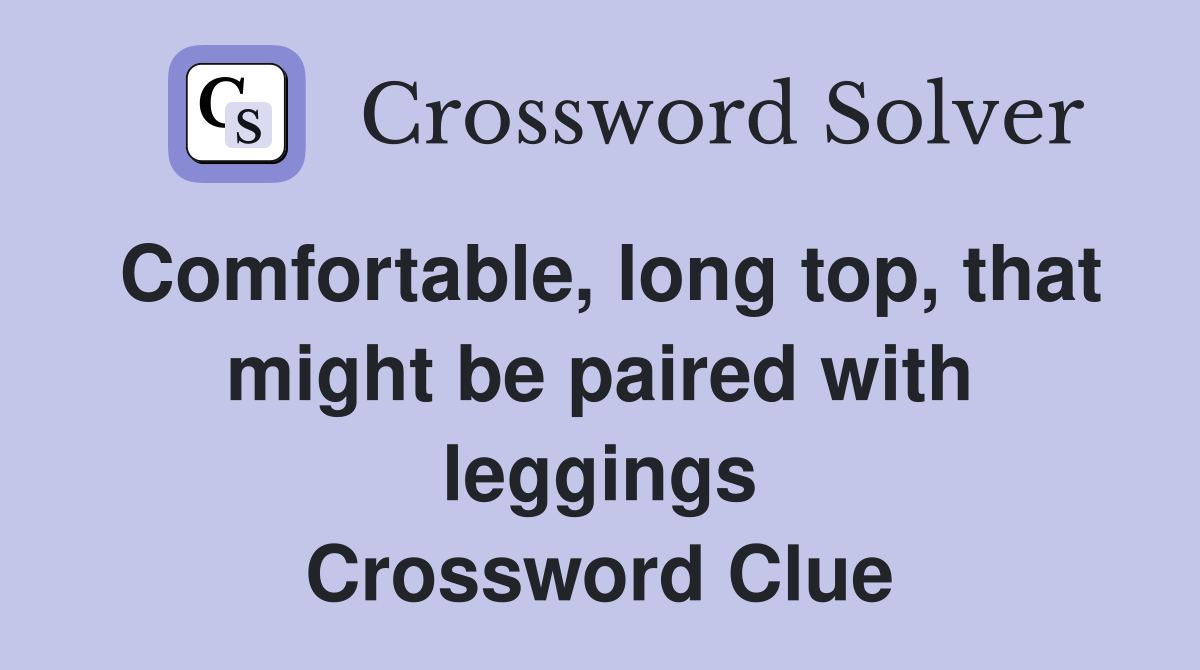 Comfortable, long top, that might be paired with leggings Crossword Clue