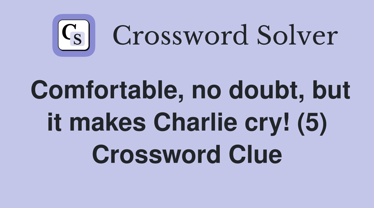 Comfortable, no doubt, but it makes Charlie cry! (5) Crossword Clue