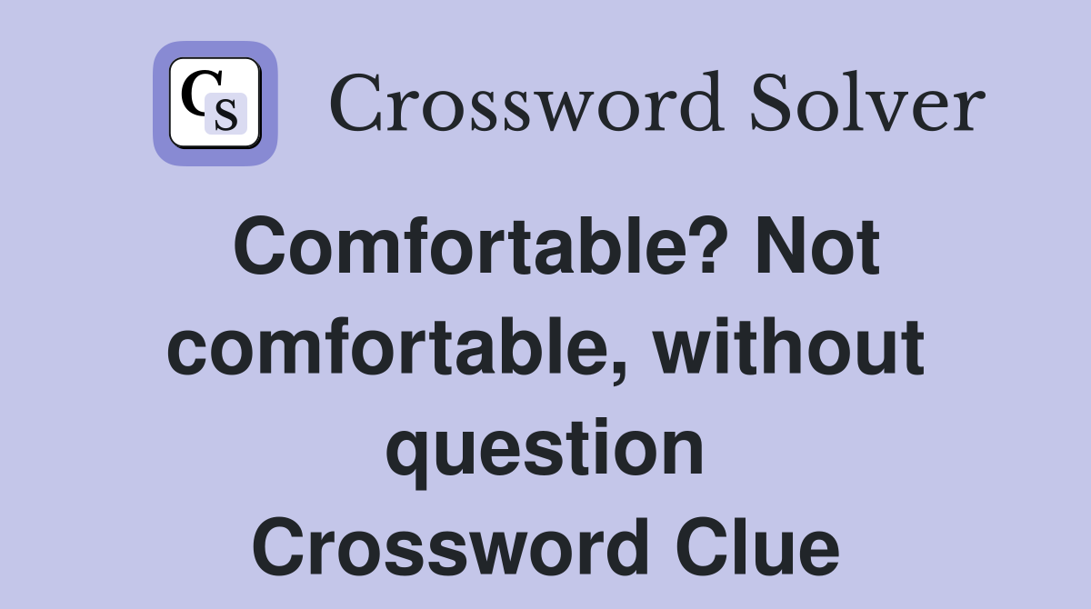 Comfortable? Not comfortable, without question Crossword Clue