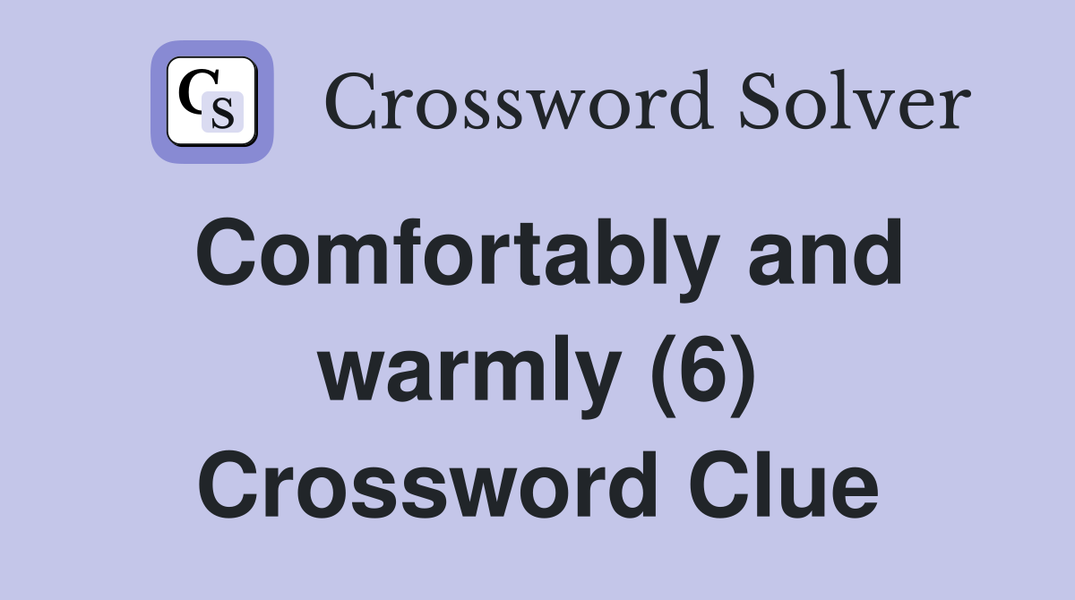 Comfortably and warmly (6) Crossword Clue