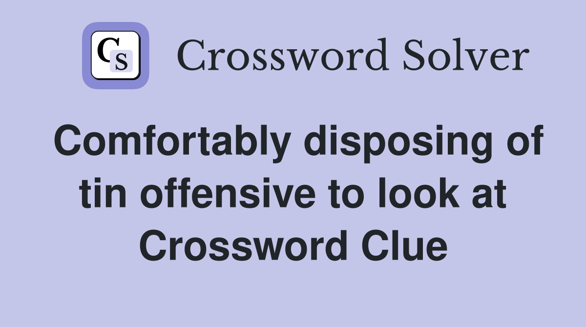 Comfortably disposing of tin offensive to look at Crossword Clue