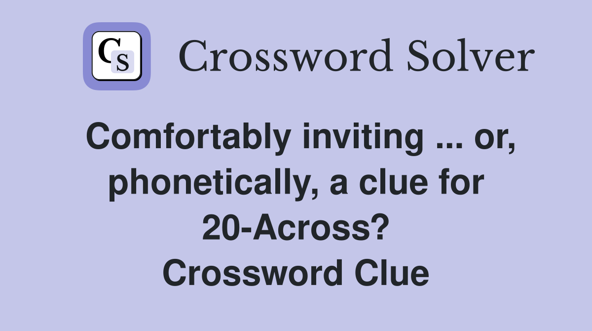 Comfortably inviting ... or, phonetically, a clue for 20-Across? Crossword Clue