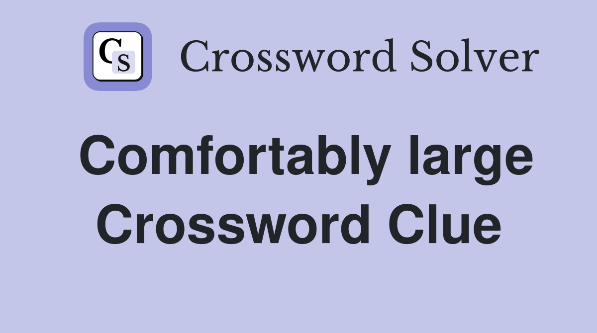 Comfortably large Crossword Clue