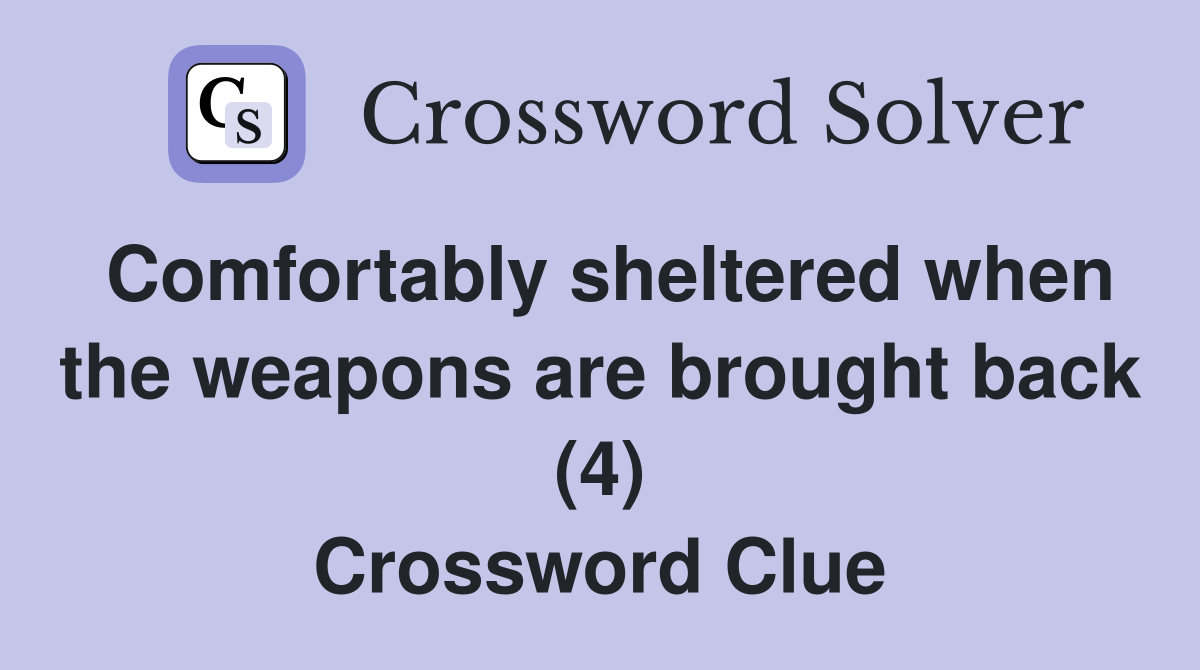 Comfortably sheltered when the weapons are brought back (4) Crossword Clue