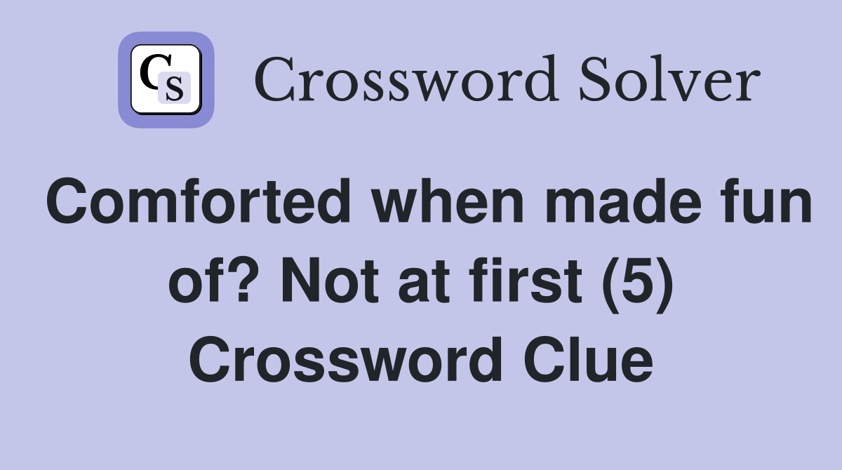 Comforted when made fun of? Not at first (5) Crossword Clue