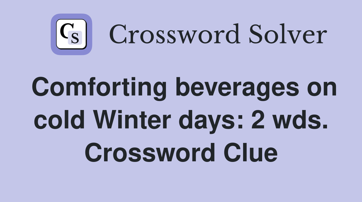 Comforting beverages on cold Winter days: 2 wds. Crossword Clue