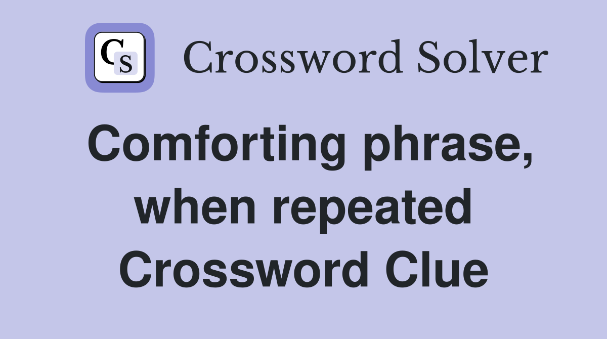 Comforting phrase, when repeated Crossword Clue