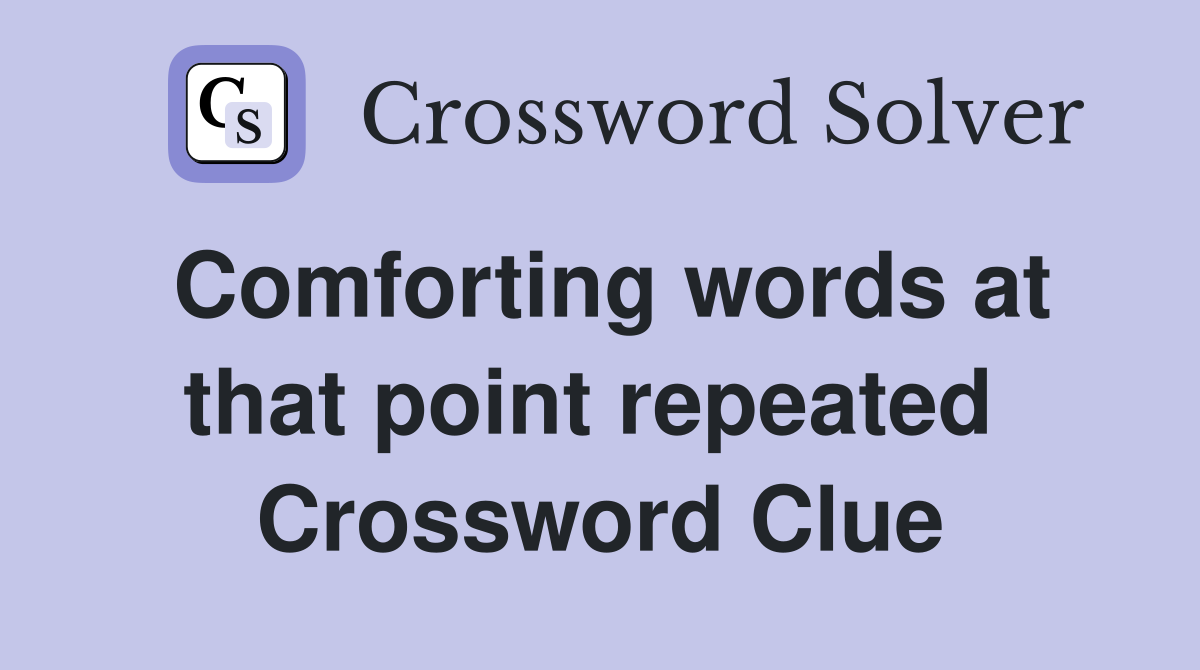 Comforting words at that point repeated  Crossword Clue