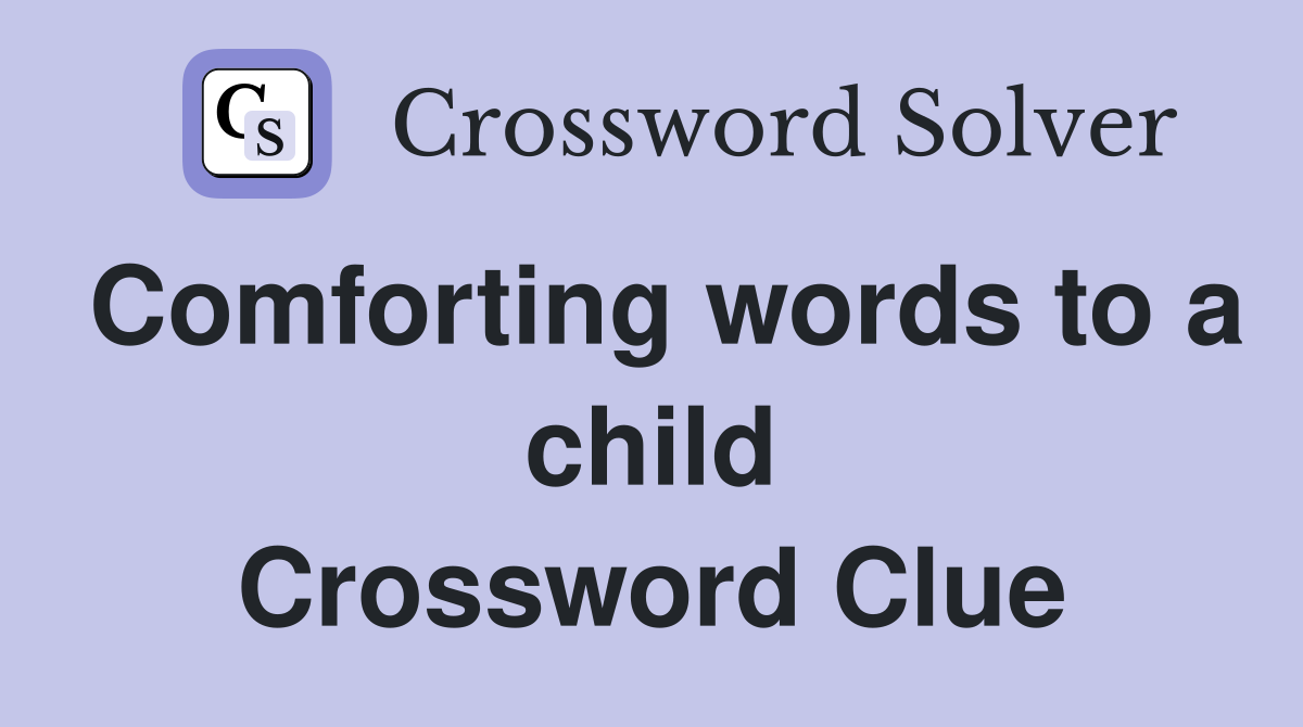 Comforting words to a child Crossword Clue