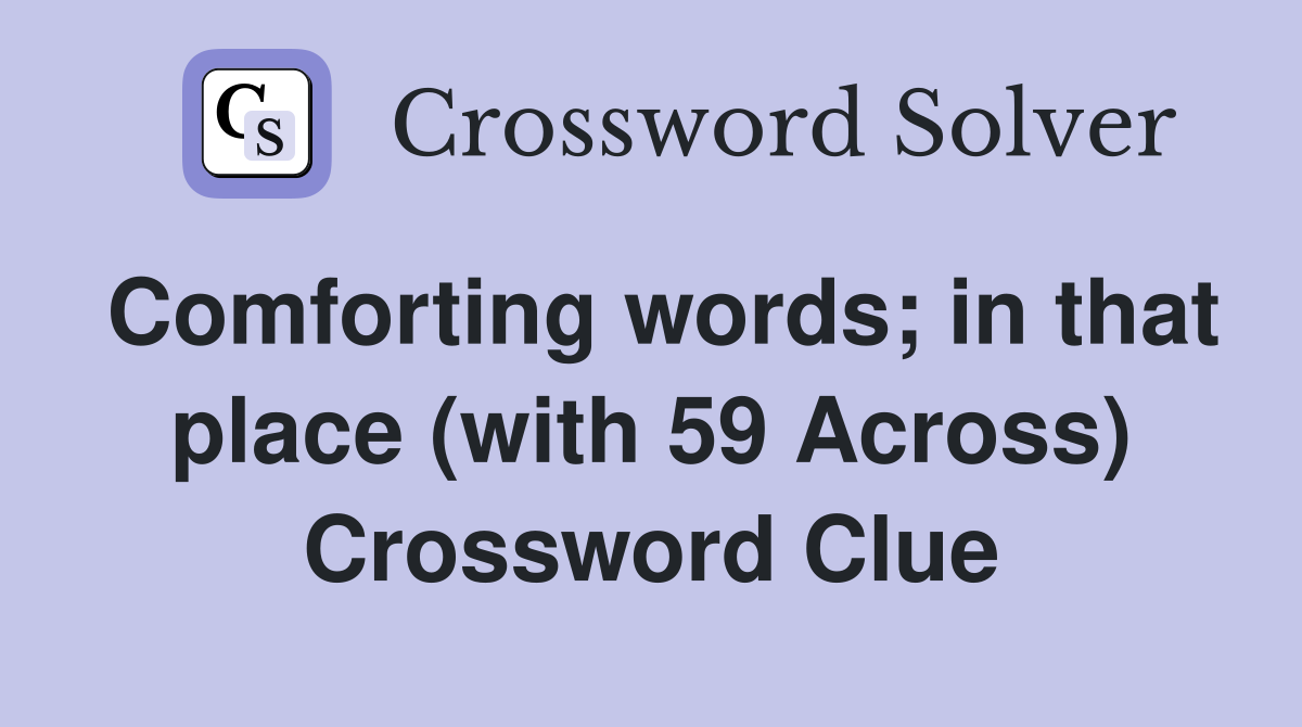 Comforting words; in that place (with 59 Across) Crossword Clue