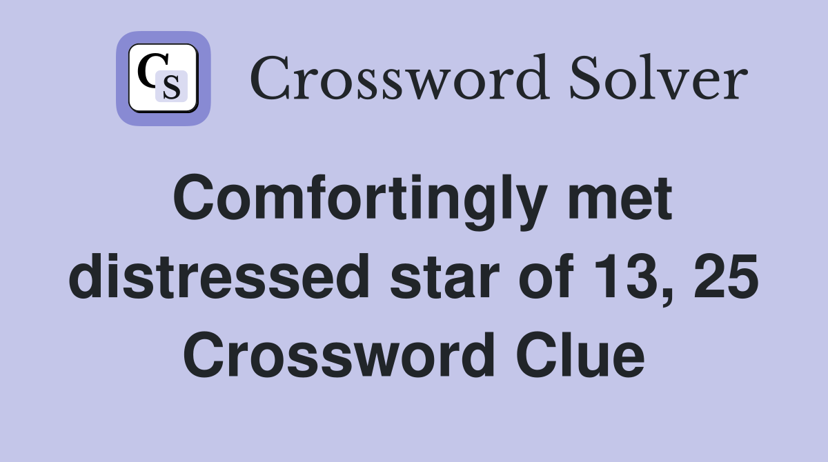 Comfortingly met distressed star of 13, 25 Crossword Clue