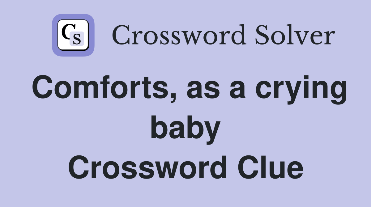 Comforts, as a crying baby Crossword Clue