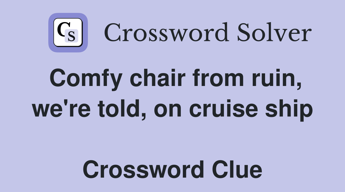 Comfy chair from ruin, we're told, on cruise ship  Crossword Clue