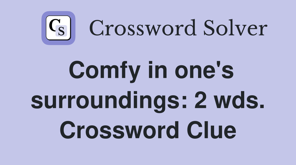 Comfy in one's surroundings: 2 wds. Crossword Clue