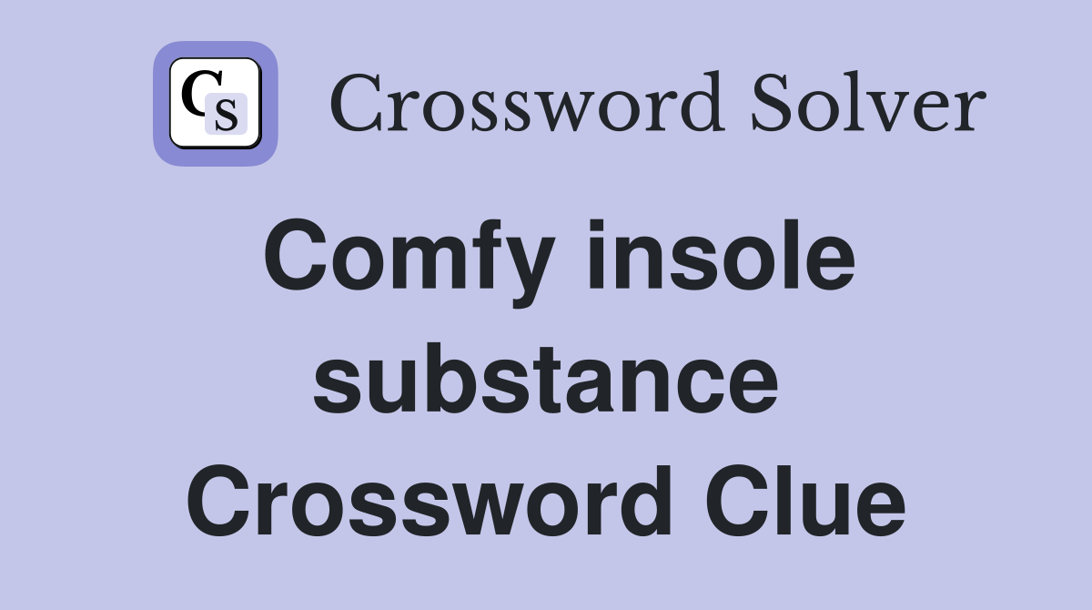 Comfy insole substance Crossword Clue