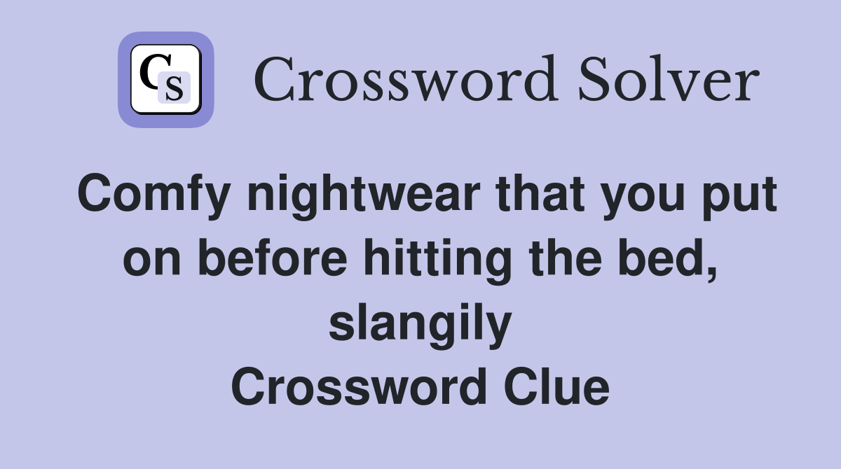 Comfy nightwear that you put on before hitting the bed, slangily Crossword Clue