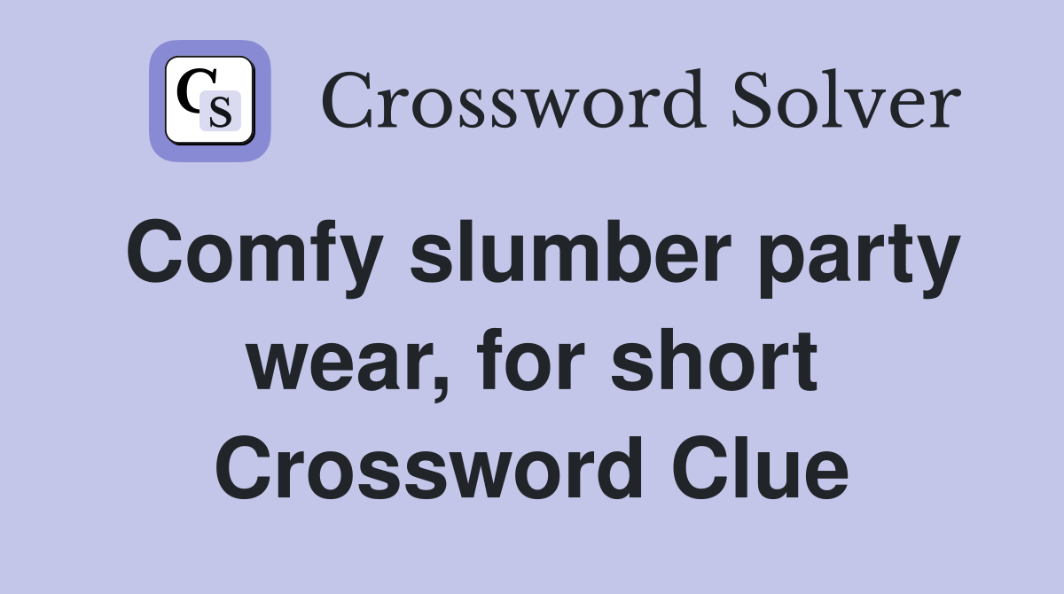 Comfy slumber party wear, for short Crossword Clue