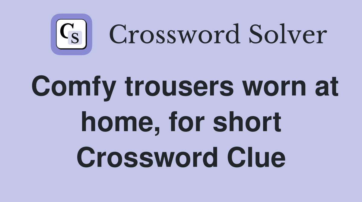 Comfy trousers worn at home, for short Crossword Clue