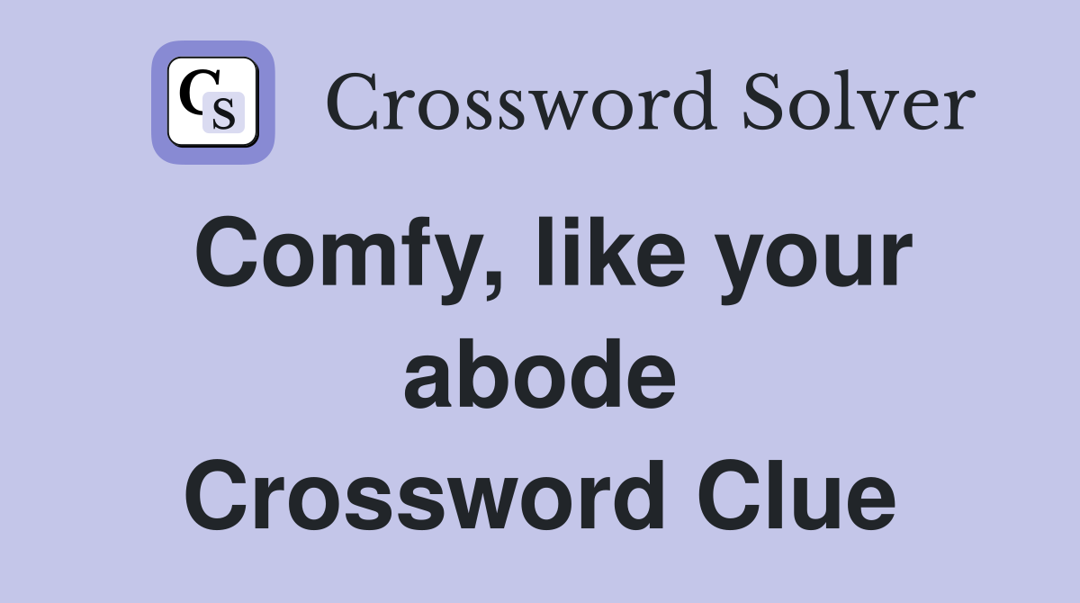 Comfy, like your abode Crossword Clue