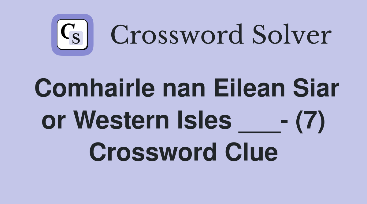 Comhairle nan Eilean Siar or Western Isles ___- (7) Crossword Clue