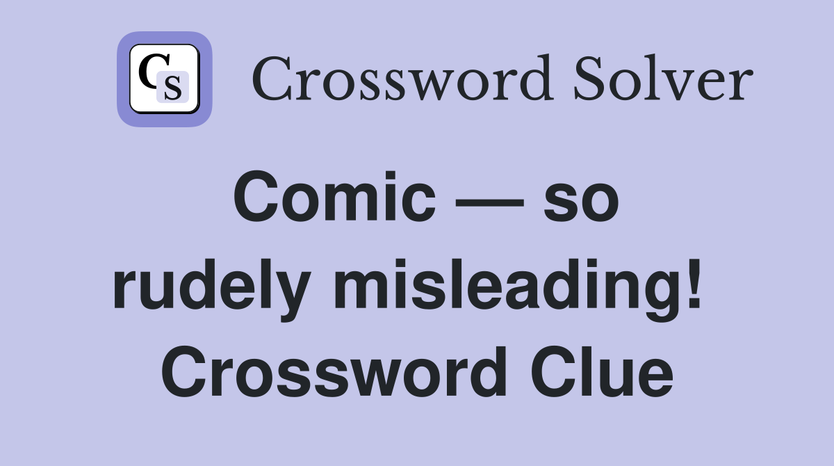 Comic — so rudely misleading!  Crossword Clue