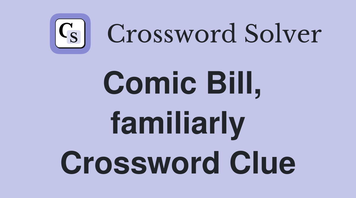 Comic Bill, familiarly Crossword Clue