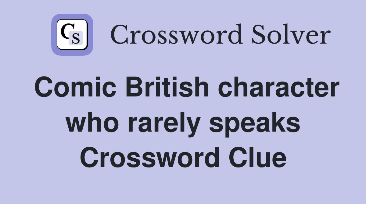 Comic British character who rarely speaks Crossword Clue