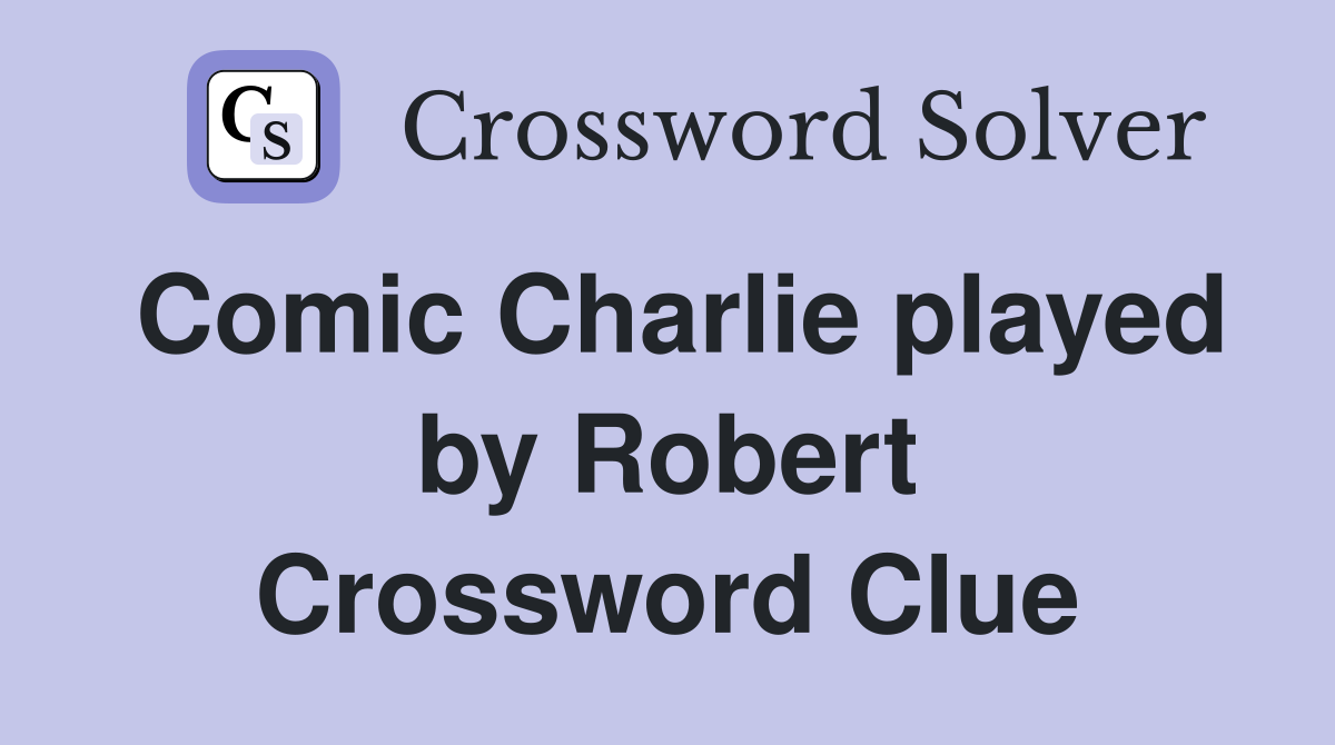 Comic Charlie played by Robert Crossword Clue