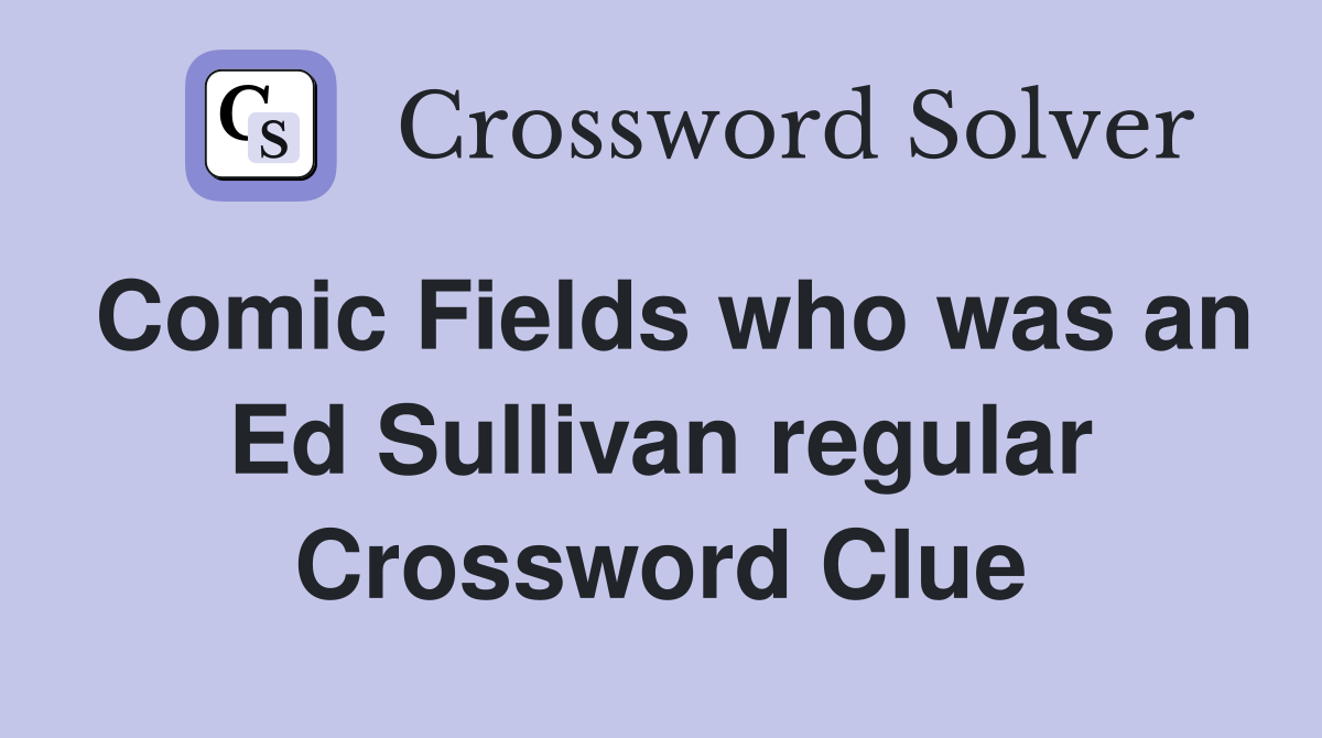 Comic Fields who was an Ed Sullivan regular Crossword Clue