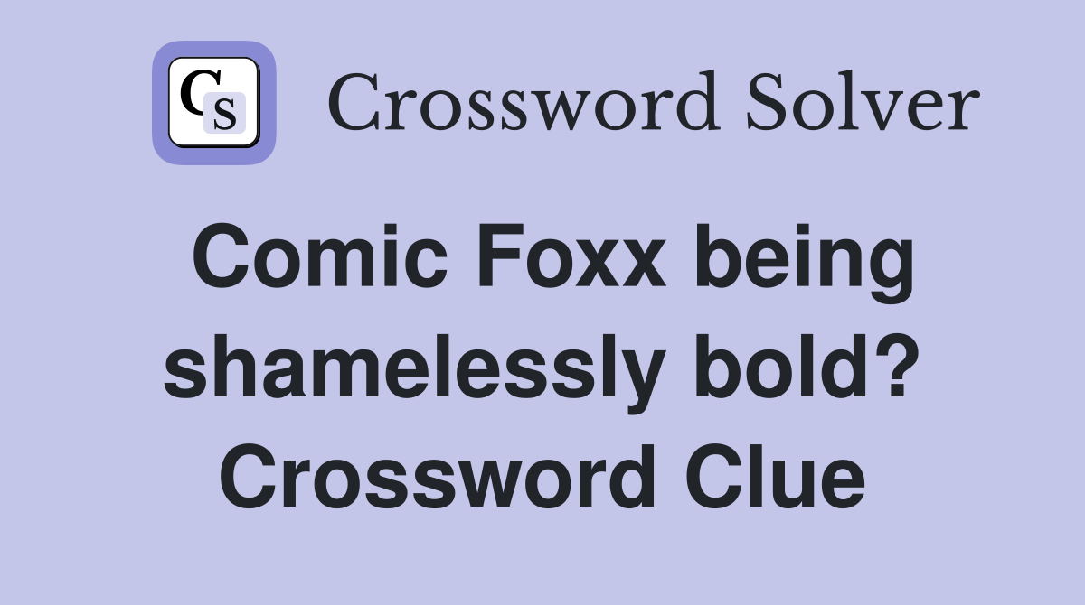 Comic Foxx being shamelessly bold? Crossword Clue