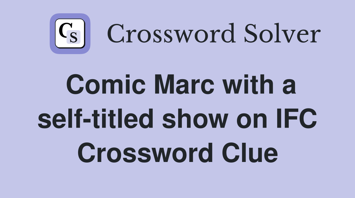 Comic Marc with a self-titled show on IFC Crossword Clue